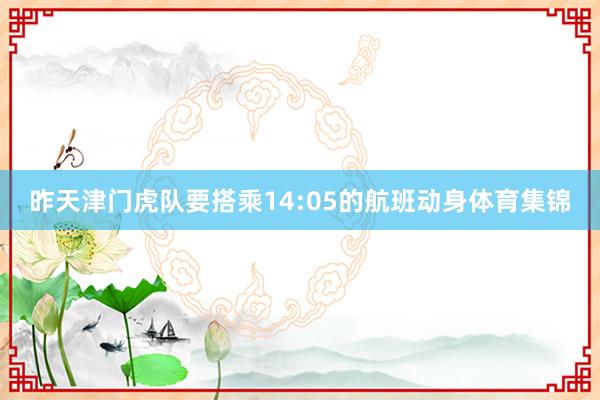 昨天津门虎队要搭乘14:05的航班动身体育集锦