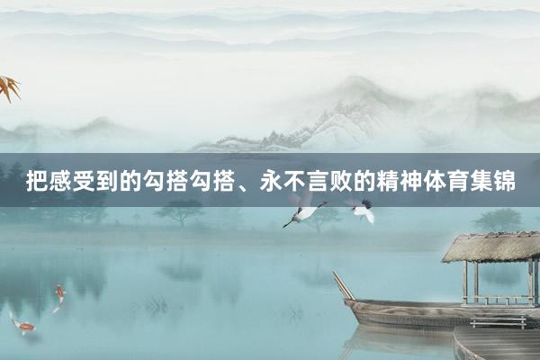 把感受到的勾搭勾搭、永不言败的精神体育集锦