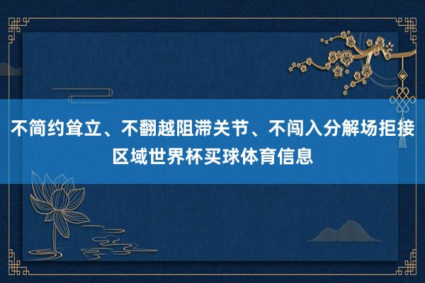 不简约耸立、不翻越阻滞关节、不闯入分解场拒接区域世界杯买球体育信息