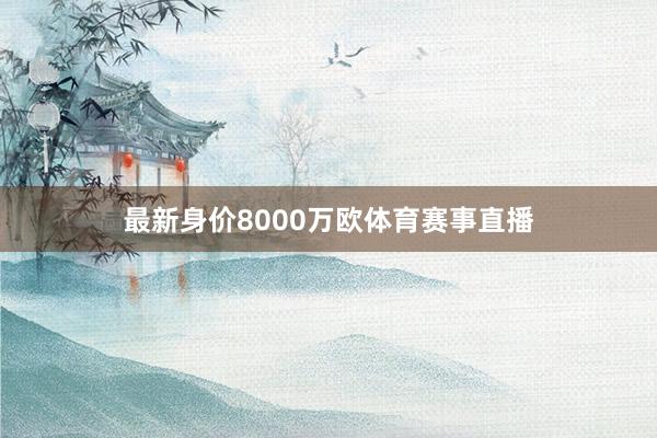 最新身价8000万欧体育赛事直播