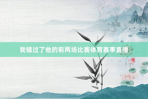 我错过了他的前两场比赛体育赛事直播
