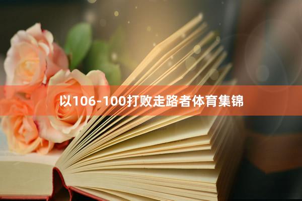 以106-100打败走路者体育集锦