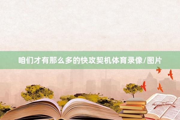 咱们才有那么多的快攻契机体育录像/图片