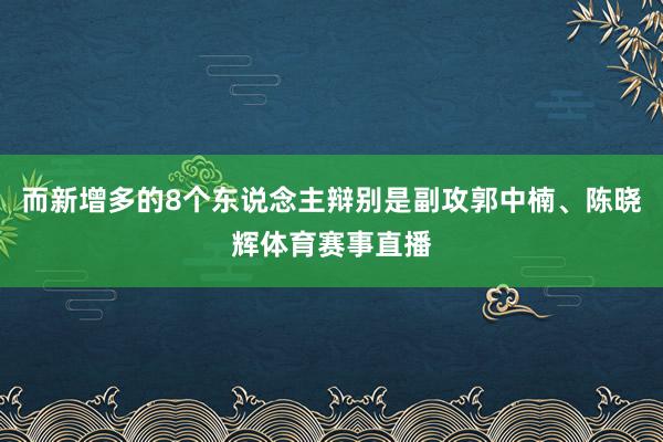而新增多的8个东说念主辩别是副攻郭中楠、陈晓辉体育赛事直播