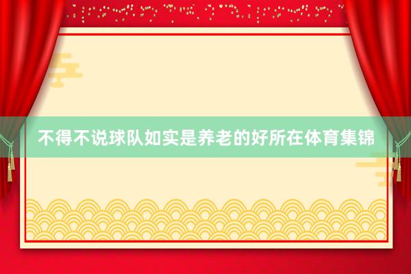 不得不说球队如实是养老的好所在体育集锦