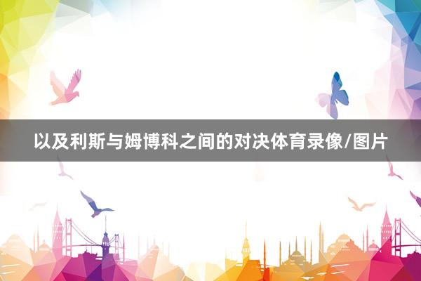 以及利斯与姆博科之间的对决体育录像/图片