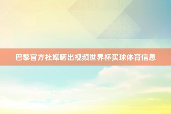 巴黎官方社媒晒出视频世界杯买球体育信息