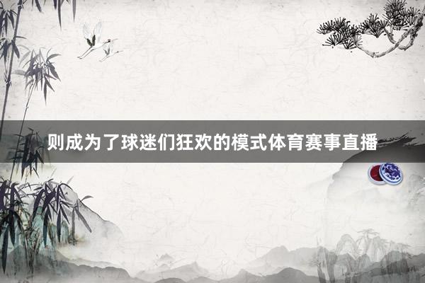 则成为了球迷们狂欢的模式体育赛事直播