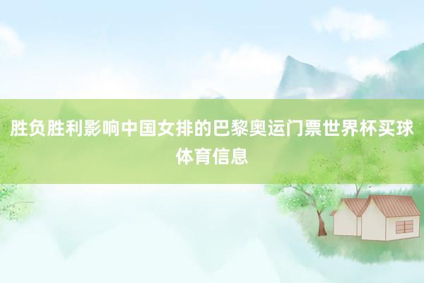 胜负胜利影响中国女排的巴黎奥运门票世界杯买球体育信息