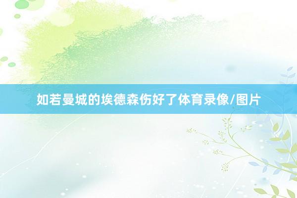 如若曼城的埃德森伤好了体育录像/图片