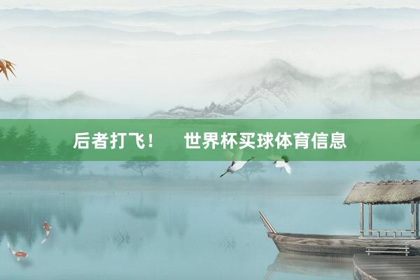 后者打飞！    世界杯买球体育信息