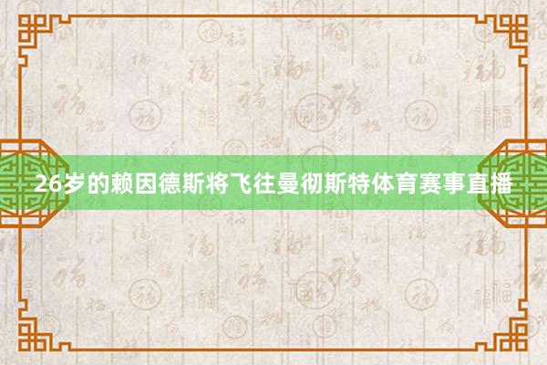 26岁的赖因德斯将飞往曼彻斯特体育赛事直播
