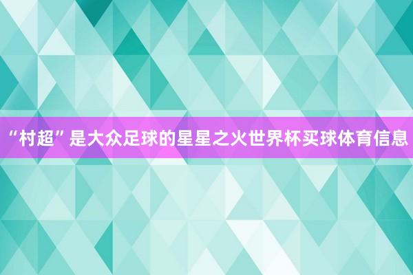 “村超”是大众足球的星星之火世界杯买球体育信息