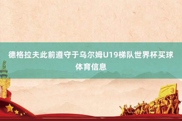 德格拉夫此前遵守于乌尔姆U19梯队世界杯买球体育信息