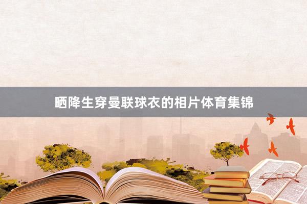 晒降生穿曼联球衣的相片体育集锦