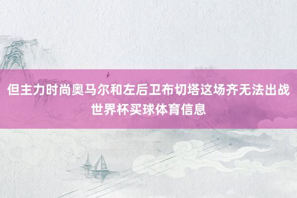 但主力时尚奥马尔和左后卫布切塔这场齐无法出战世界杯买球体育信息