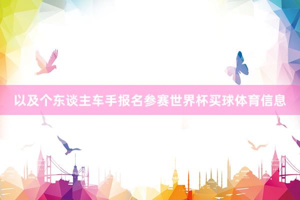 以及个东谈主车手报名参赛世界杯买球体育信息