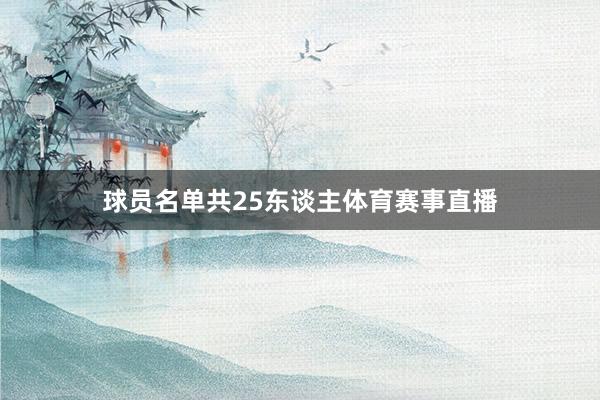 球员名单共25东谈主体育赛事直播
