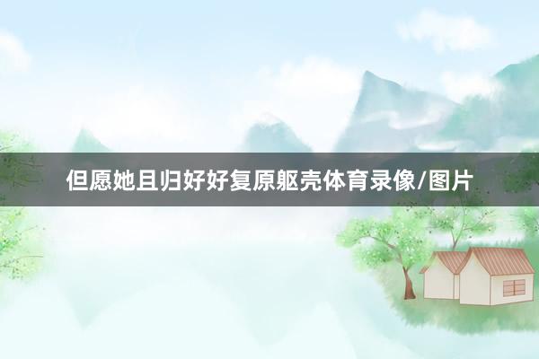 但愿她且归好好复原躯壳体育录像/图片