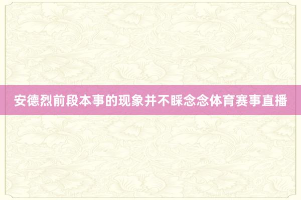 安德烈前段本事的现象并不睬念念体育赛事直播