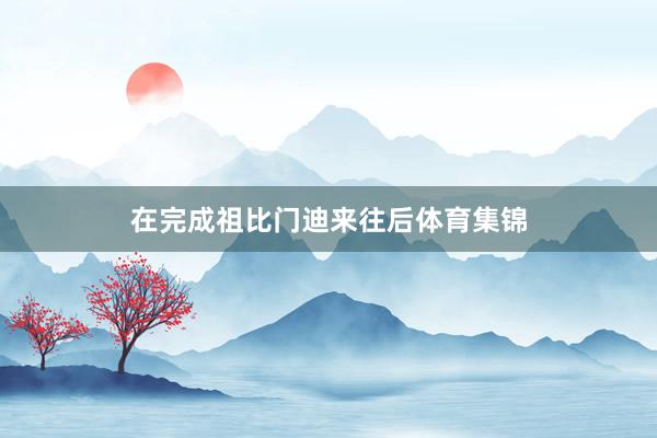 在完成祖比门迪来往后体育集锦