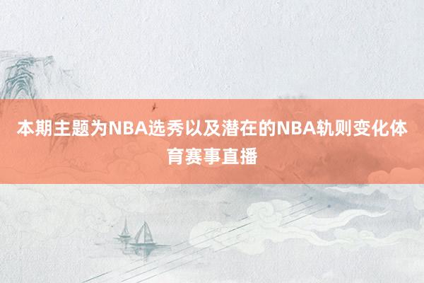 本期主题为NBA选秀以及潜在的NBA轨则变化体育赛事直播