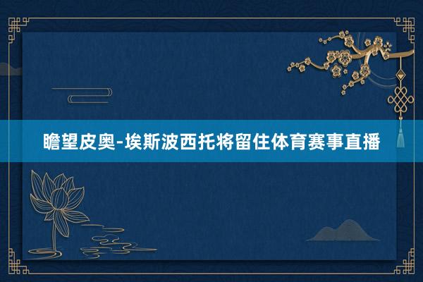 瞻望皮奥-埃斯波西托将留住体育赛事直播