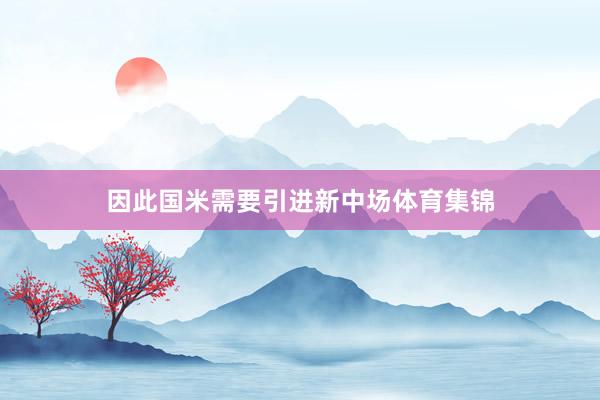 因此国米需要引进新中场体育集锦