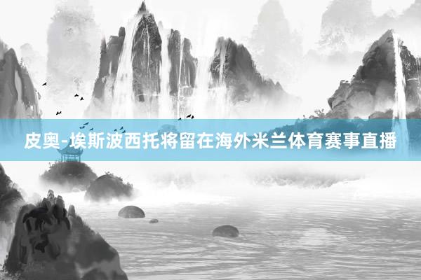 皮奥-埃斯波西托将留在海外米兰体育赛事直播