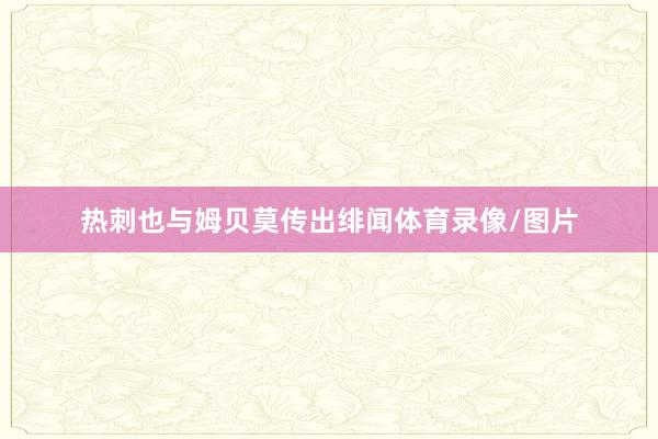 热刺也与姆贝莫传出绯闻体育录像/图片