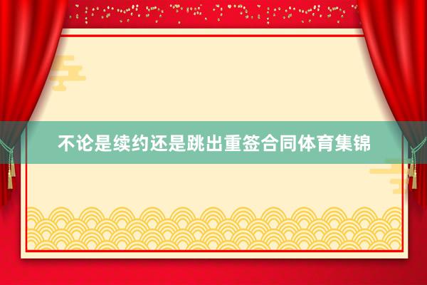 不论是续约还是跳出重签合同体育集锦