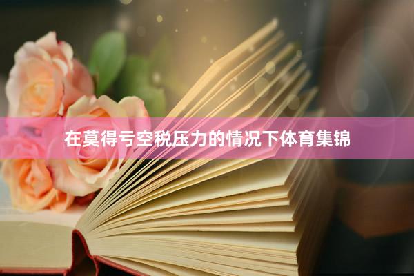 在莫得亏空税压力的情况下体育集锦
