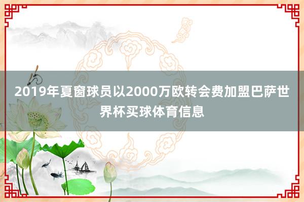 2019年夏窗球员以2000万欧转会费加盟巴萨世界杯买球体育信息