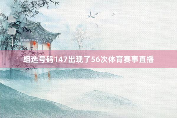 组选号码147出现了56次体育赛事直播