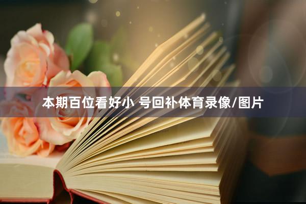 本期百位看好小 号回补体育录像/图片