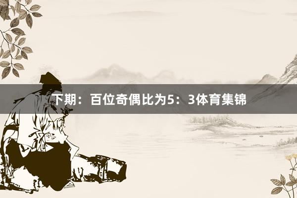 下期：　　百位奇偶比为5：3体育集锦