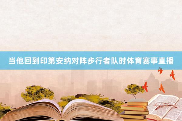 当他回到印第安纳对阵步行者队时体育赛事直播