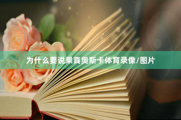 为什么要说果真奥斯卡体育录像/图片