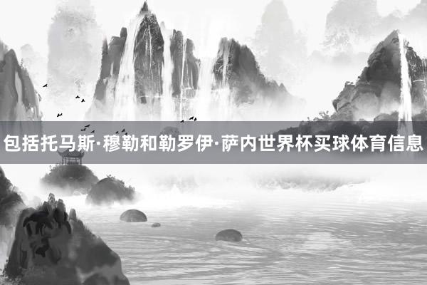 包括托马斯·穆勒和勒罗伊·萨内世界杯买球体育信息