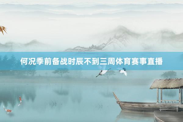 何况季前备战时辰不到三周体育赛事直播