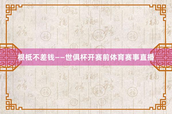 根柢不差钱——世俱杯开赛前体育赛事直播