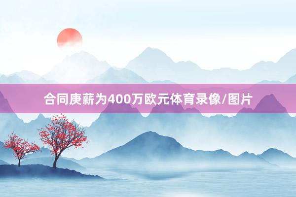 合同庚薪为400万欧元体育录像/图片