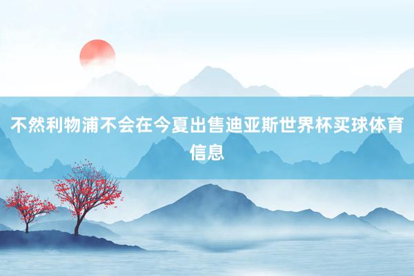 不然利物浦不会在今夏出售迪亚斯世界杯买球体育信息