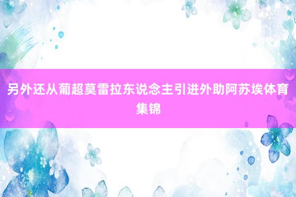 另外还从葡超莫雷拉东说念主引进外助阿苏埃体育集锦