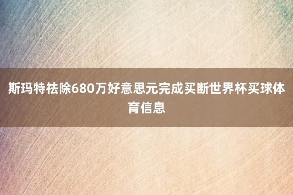 斯玛特祛除680万好意思元完成买断世界杯买球体育信息