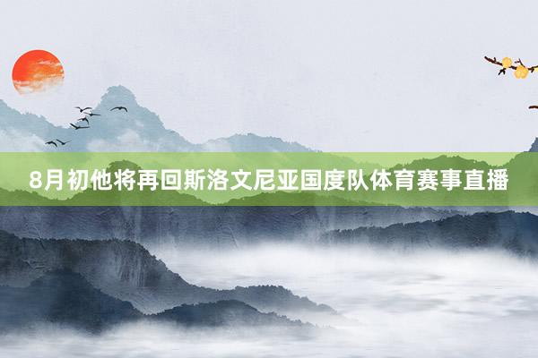 8月初他将再回斯洛文尼亚国度队体育赛事直播