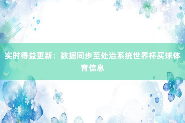 实时得益更新：数据同步至处治系统世界杯买球体育信息