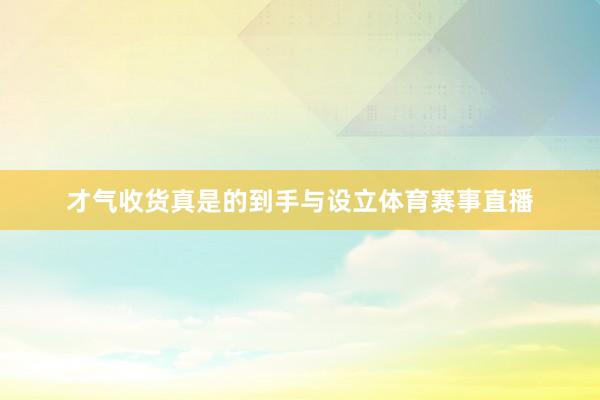 才气收货真是的到手与设立体育赛事直播
