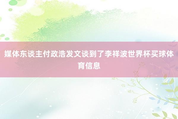 媒体东谈主付政浩发文谈到了李祥波世界杯买球体育信息