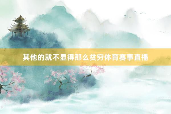 其他的就不显得那么贫穷体育赛事直播